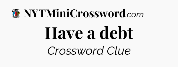 Have a debt Crossword Clue