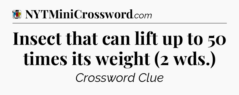 Insect that can lift up to 50 times its weight (2 wds.) Crossword Clue
