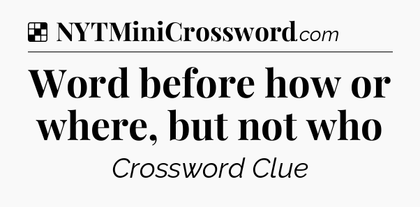 Solution: Word before how or where, but not who - NYT Crossword