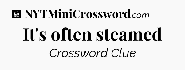 It's often steamed - LA Times Crossword