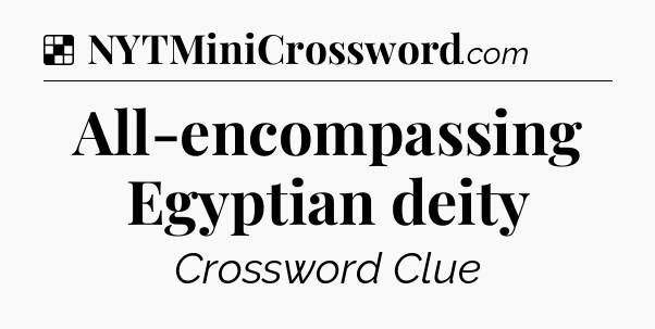 Solution: All-encompassing Egyptian deity - NYT Crossword