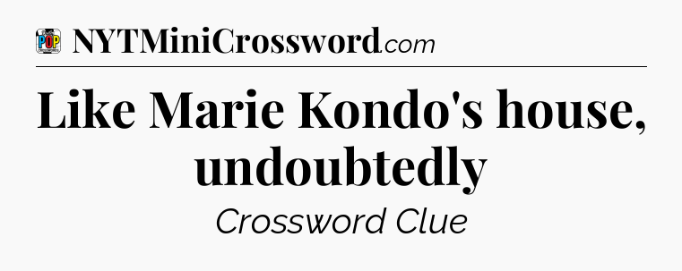 Like Marie Kondo's house, undoubtedly Crossword Clue