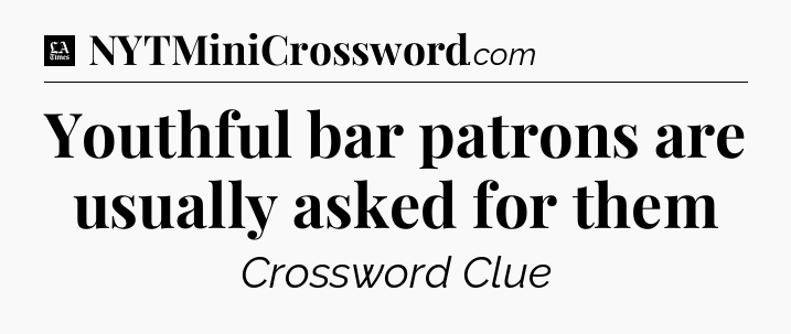 Youthful bar patrons are usually asked for them - LA Times Crossword