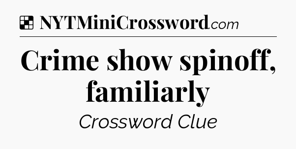 Solution: Crime show spinoff, familiarly - NYT Crossword
