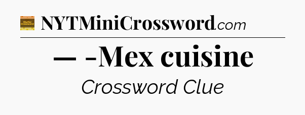 — -Mex cuisine - Eugene Sheffer Crossword