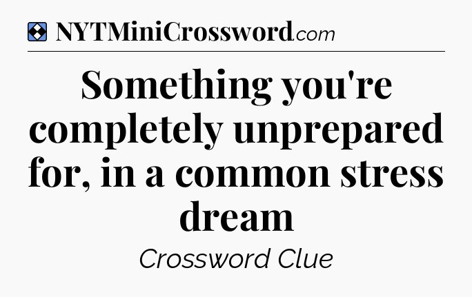 Solution: Something you're completely unprepared for, in a common stress dream - NYT Mini Crossword