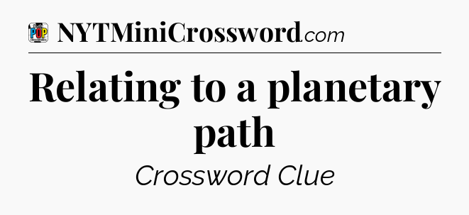 Relating to a planetary path Crossword Clue