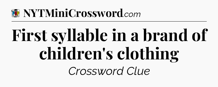 First syllable in a brand of children's clothing Crossword Clue