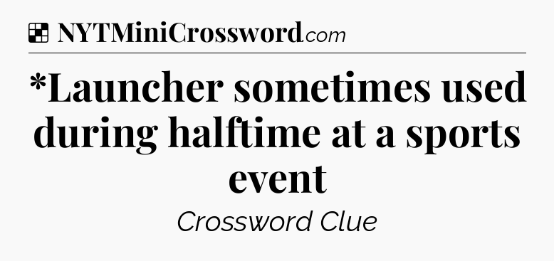 Solution: *Launcher sometimes used during halftime at a sports event - NYT Crossword