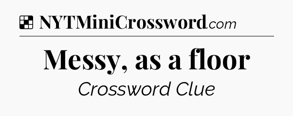 Solution: Messy, as a floor - NYT Crossword