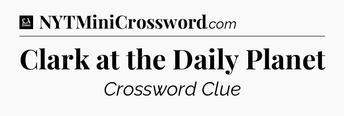Clark at the Daily Planet - LA Times Crossword