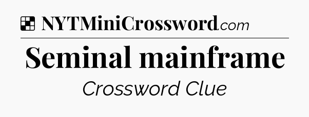 Solution: Seminal mainframe - NYT Crossword