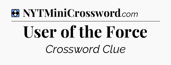 Solution: User of the Force - NYT Mini Crossword