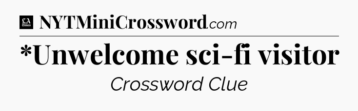 *Unwelcome sci-fi visitor - LA Times Crossword