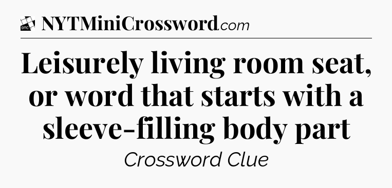 Leisurely living room seat, or word that starts with a sleeve-filling body part - Daily Themed Classic Crossword