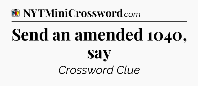Send an amended 1040, say Crossword Clue