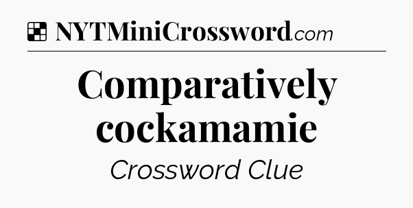 Solution: Comparatively cockamamie - NYT Crossword