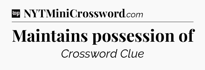 Maintains possession of Crossword Clue
