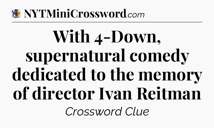 With 4-Down, supernatural comedy dedicated to the memory of director Ivan Reitman Crossword Clue