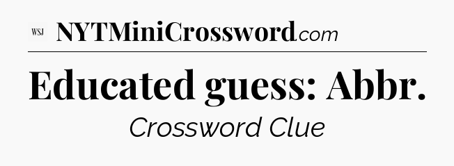 Educated guess: Abbr - WSJ Crossword