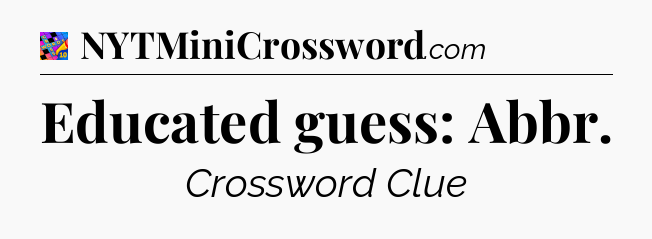 Educated guess: Abbr Crossword Clue