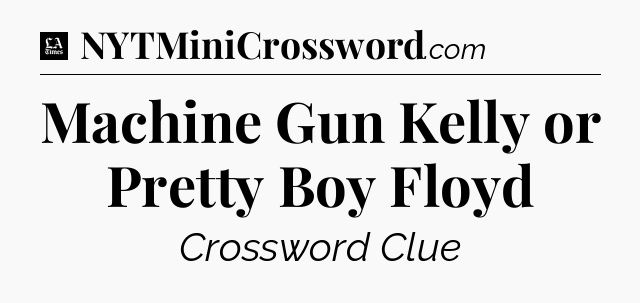 Machine Gun Kelly or Pretty Boy Floyd - LA Times Crossword