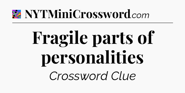 Fragile parts of personalities Crossword Clue