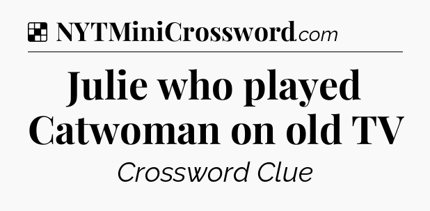 Solution: Julie who played Catwoman on old TV - NYT Crossword