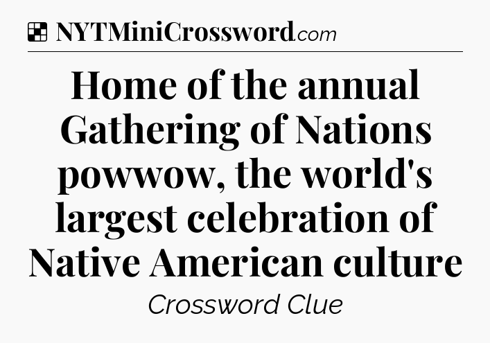 Solution: Home of the annual Gathering of Nations powwow, the world's largest celebration of Native American culture - NYT Crossword