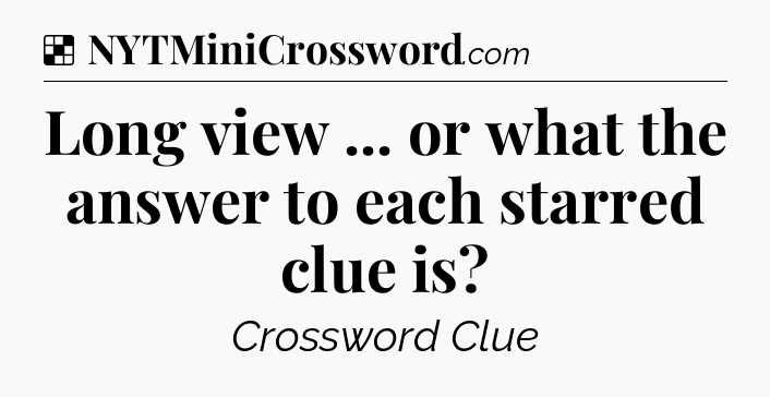 Solution: Long view ... or what the answer to each starred clue is - NYT Crossword