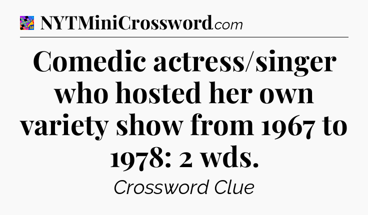 Comedic actress/singer who hosted her own variety show from 1967 to 1978: 2 wds Crossword Clue