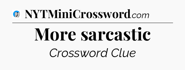 More sarcastic Crossword Clue