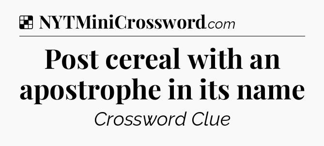 Solution: Post cereal with an apostrophe in its name - NYT Crossword