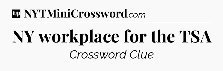 NY workplace for the TSA Crossword Clue