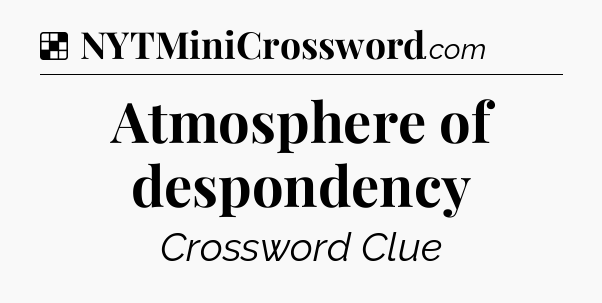 Solution: Atmosphere of despondency - NYT Crossword