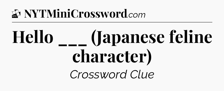Hello ___ (Japanese feline character) - Daily Themed Classic Crossword