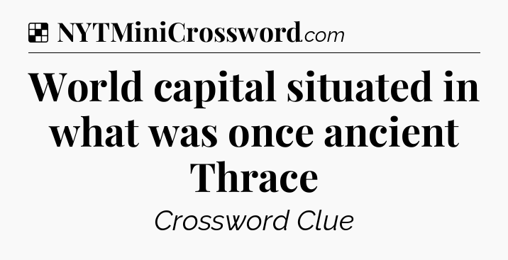 Solution: World capital situated in what was once ancient Thrace - NYT Crossword