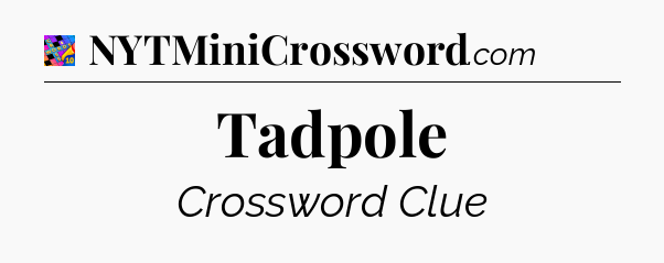 Tadpole Crossword Clue