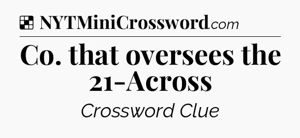 Solution: Co. that oversees the 21-Across - NYT Crossword