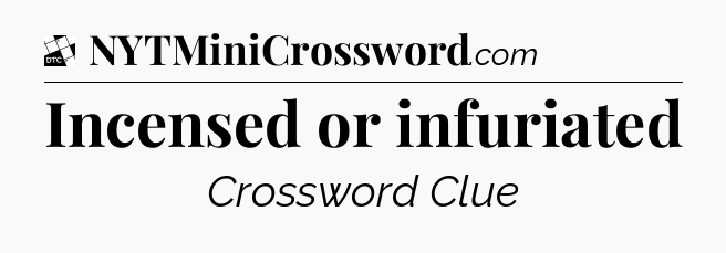 Incensed or infuriated - Daily Themed Classic Crossword