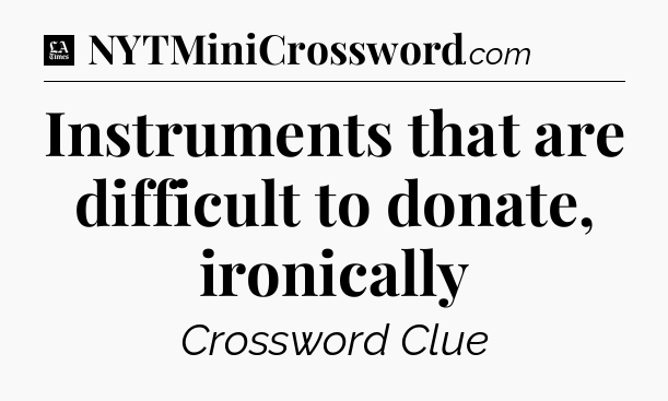 Instruments that are difficult to donate, ironically - LA Times Crossword