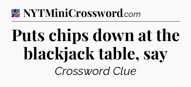 Puts chips down at the blackjack table, say Crossword Clue