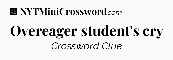 Overeager student's cry - LA Times Crossword