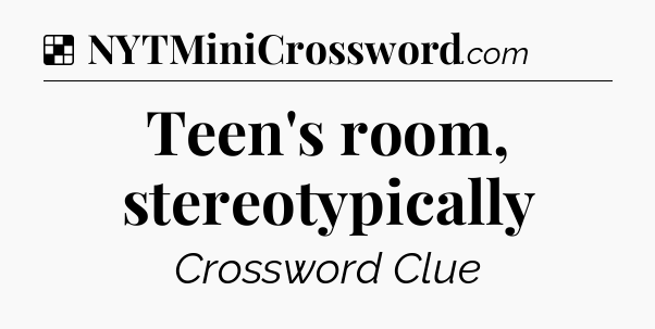 Solution: Teen's room, stereotypically - NYT Crossword