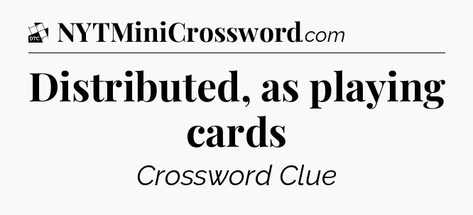 Distributed, as playing cards - Daily Themed Classic Crossword