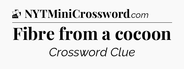 Fibre from a cocoon - Daily Themed Classic Crossword