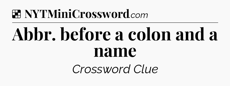 Solution: Abbr. before a colon and a name - NYT Crossword