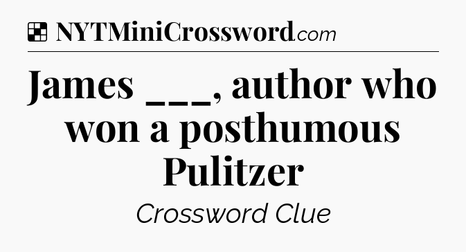 Solution: James ___, author who won a posthumous Pulitzer - NYT Crossword