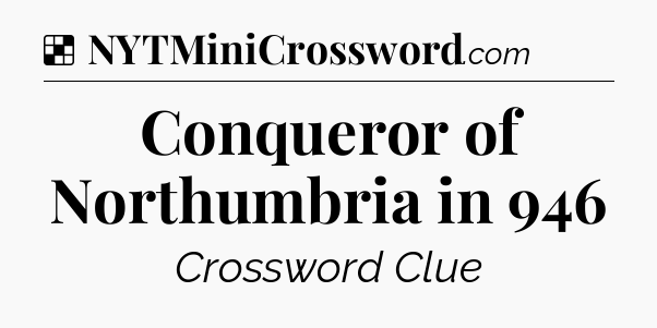 Solution: Conqueror of Northumbria in 946 - NYT Crossword