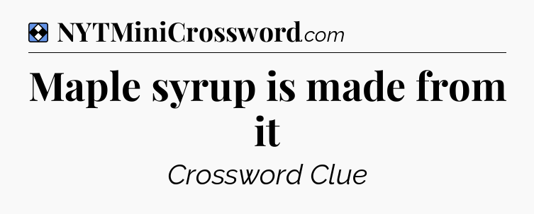 Solution: Maple syrup is made from it - NYT Mini Crossword